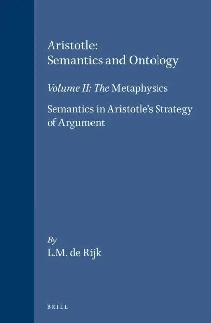 Aristotle: Semantics and Ontology: Volume II: The Metaphysics. Semantics in Aristotle's Strategy of Argument by L. M. De Rijk