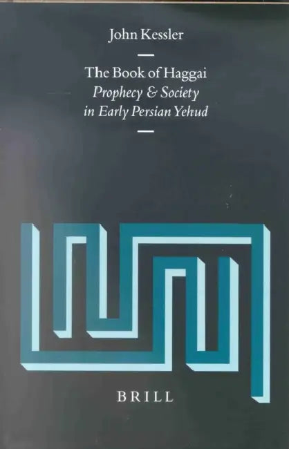 The Book of Haggai: Prophecy and Society in Early Persian Yehud by John Kessler