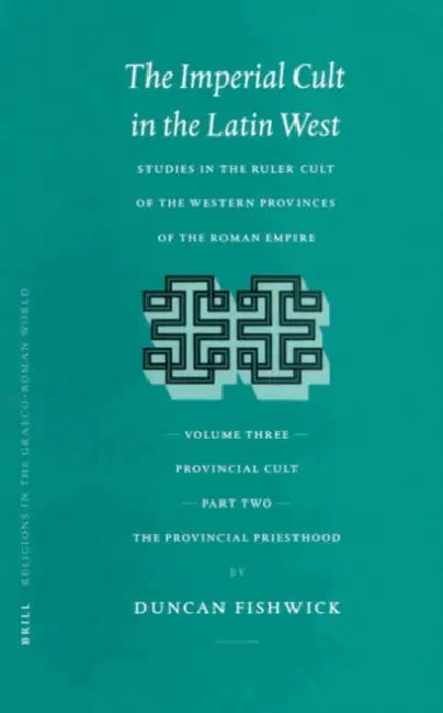 The Imperial Cult in the Latin West, Volume III: Provincial Cult. Part 2: The Provincial Priesthood by Duncan Fishwick