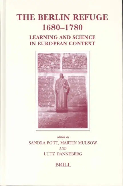 The Berlin Refuge 1680-1780: Learning and Science in European Context by Sandra Pott, Martin Mulsow, Lutz Danneberg