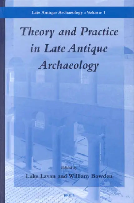 Theory and Practice in Late Antique Archaeology by Luke Lavan, William Bowden