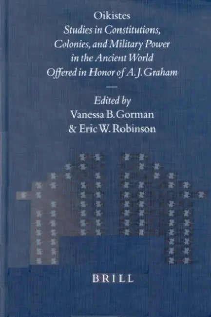 Oikistes: Studies in Constitutions, Colonies, and Military Power in the Ancient World. Offered in Honor of A. J. Graham by Vanessa B. Gorman, Eric W. Robinson