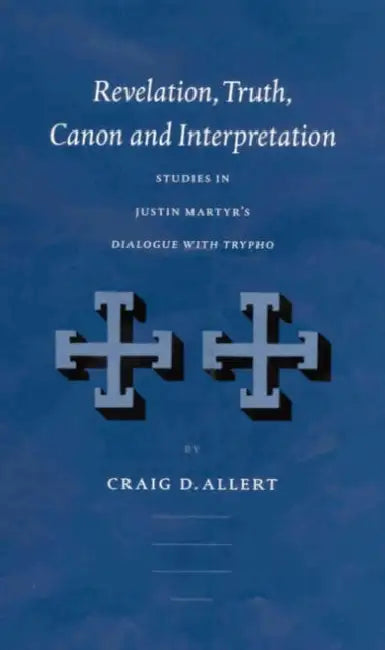 Revelation, Truth, Canon and Interpretation: Studies in Justin Martyr's Dialogue with Trypho by Craig D. Allert