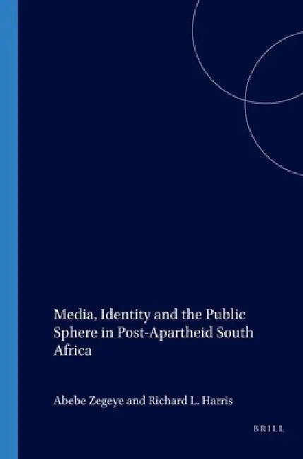 Media, Identity and the Public Sphere in Post-Apartheid South Africa by Abebe Zegeye, Richard L. Harris