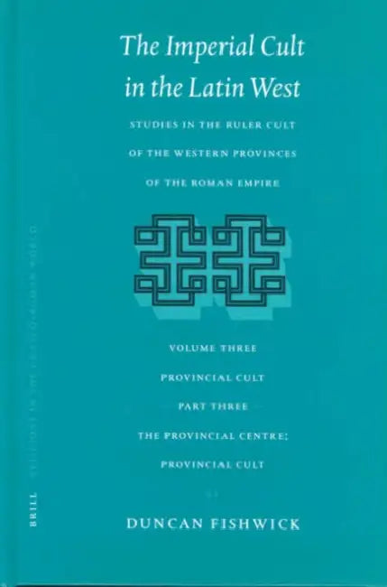 The Imperial Cult in the Latin West, Volume III, Provincial Cult. Part 3. the Provincial Centre; Provincial Cult by Duncan Fishwick
