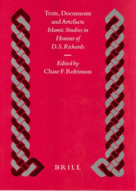 Texts, Documents and Artefacts: Islamic Studies in Honour of D.S. Richards by Chase Robinson