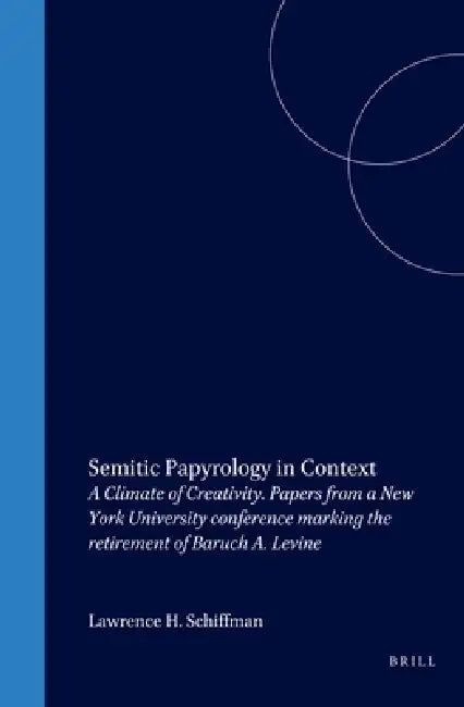 Semitic Papyrology in Context: A Climate of Creativity. Papers from a New York University Conference Marking the Retirement of Baruch A. Levine by Lawrence Schiffman