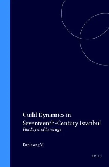 Guild Dynamics in Seventeenth-Century Istanbul: Fluidity and Leverage by Eunjeong Yi