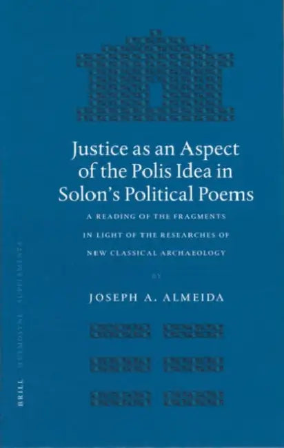 Justice as an Aspect of the Polis Idea in Solon's Political Poems: A Reading of the Fragments in Light of the Researches of New Classical Archaeology by Joseph A. Almeida