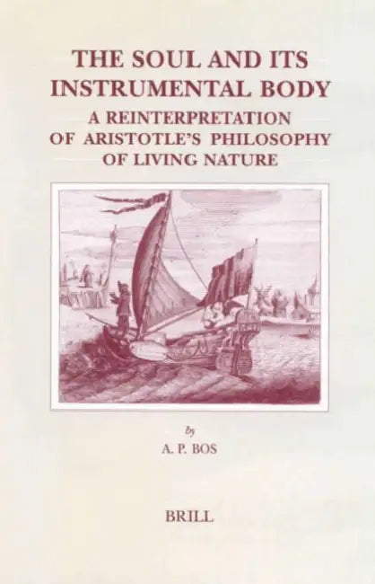 The Soul and Its Instrumental Body: A Reinterpretation of Aristotle's Philosophy of Living Nature by A. P. Bos