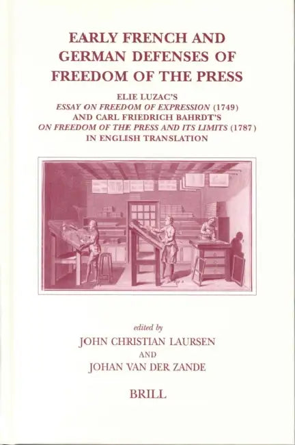 Early French and German Defenses of Freedom of the Press: Elie Luzac's Essay on Freedom of Expression (1749) and Carl Friedrich Bahrdt's on Freedom of by John Christian Laursen, Johan Van Der Zande