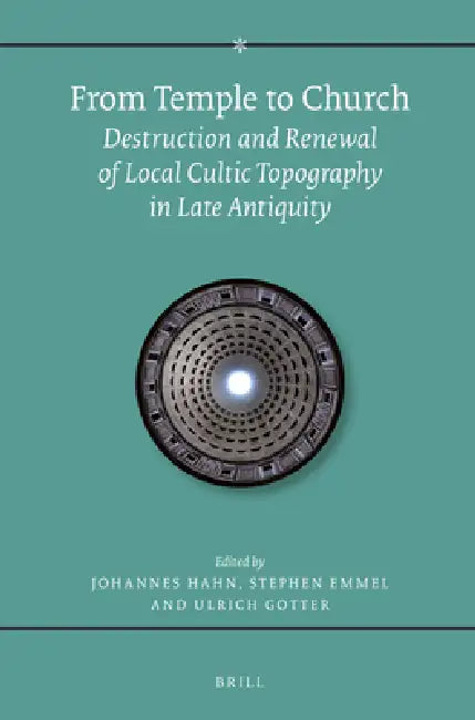 From Temple to Church: Destruction and Renewal of Local Cultic Topography in Late Antiquity by Johannes Hahn, Ulrich Gotter, Stephen Emmel