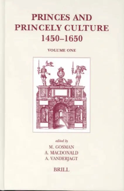 Princes and Princely Culture 1450-1650, Volume 1 by Martin Gosman, Alasdair A. MacDonald, Arjo J. Vanderjagt