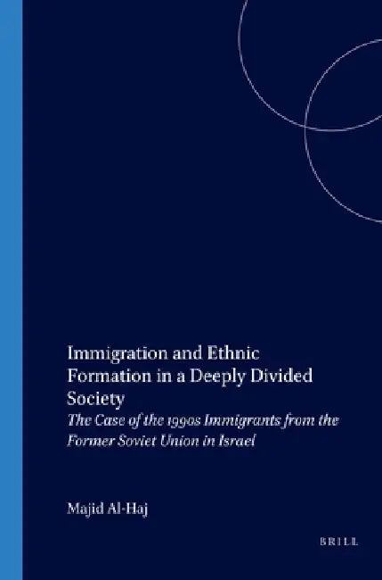Immigration and Ethnic Formation in a Deeply Divided Society: The Case of the 1990s Immigrants from the Former Soviet Union in Israel by Majid Al-Haj