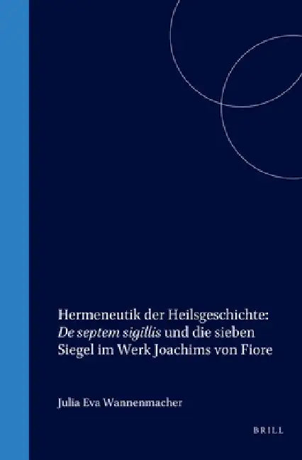 Hermeneutik Der Heilsgeschichte: de Septem Sigillis Und Die Sieben Siegel Im Werk Joachims Von Fiore by Julia Eva Wannenmacher