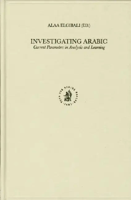 Investigating Arabic: Current Parameters in Analysis and Learning by Alaa Elgibali