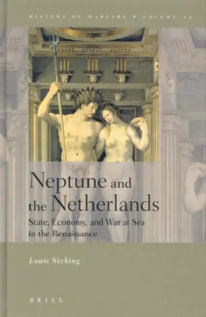 Neptune and the Netherlands: State, Economy, and War at Sea in the Renaissance by Louis Sicking