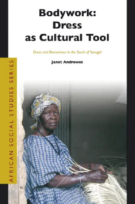 Bodywork: Dress as Cultural Tool: Dress and Demeanour in the South of Senegal by Janet Andrewes