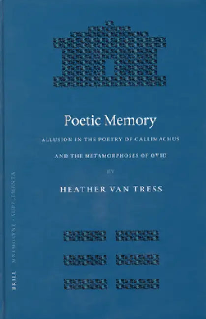 Poetic Memory: Allusion in the Poetry of Callimachus and the Metamorphoses of Ovid by Heather Van Tress