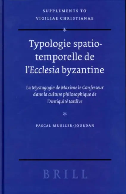 Typologie Spatio-Temporelle de l'Ecclesia Byzantine: La Mystagogie de Maxime Le Confesseur Dans La Culture Philosophique de l'Antiquité Tardive by Pascal Mueller-Jourdan