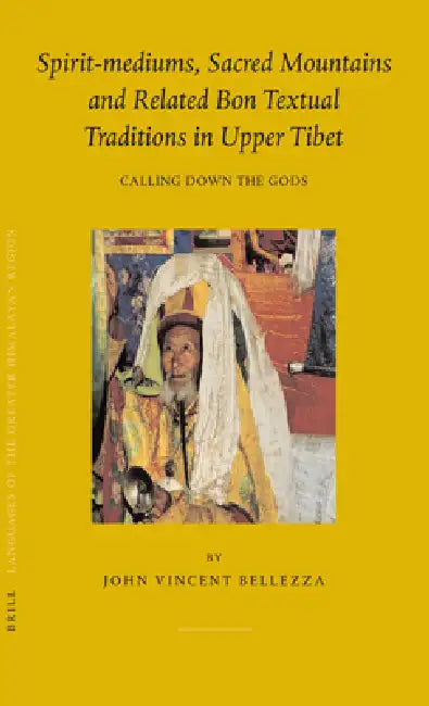 Spirit-Mediums, Sacred Mountains and Related Bon Textual Traditions in Upper Tibet: Calling Down the Gods by John Bellezza