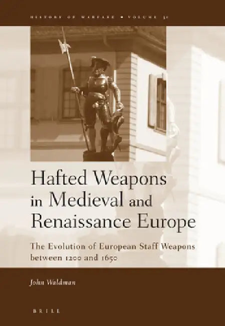 Hafted Weapons in Medieval and Renaissance Europe: The Evolution of European Staff Weapons Between 1200 and 1650 by John Waldman
