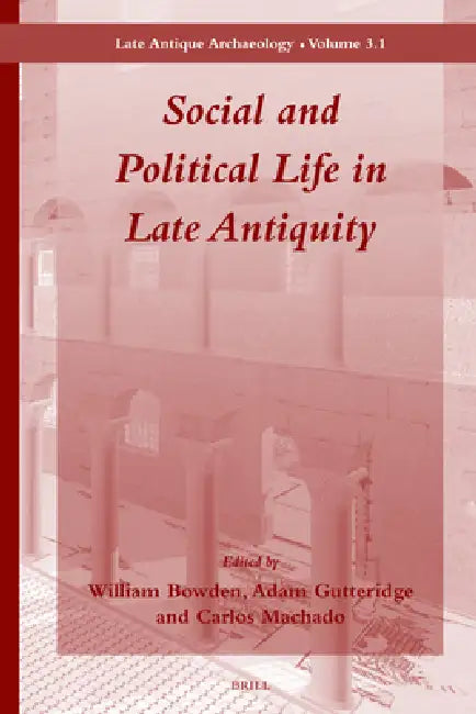 Social and Political Life in Late Antiquity - Volume 3.1 by William Bowden, Adam Gutteridge, Carlos Machado