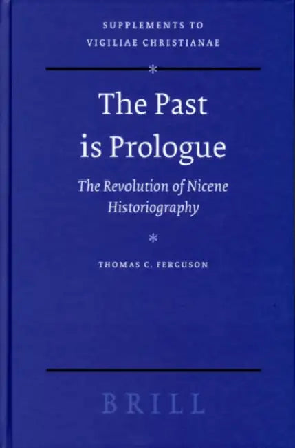 The Past Is Prologue: The Revolution of Nicene Historiography by Thomas C. Ferguson