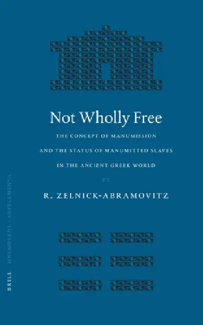 Not Wholly Free: The Concept of Manumission and the Status of Manumitted Slaves in the Ancient Greek World by Rachel Zelnick-Abramovitz