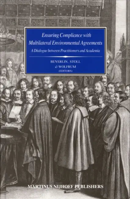 Ensuring Compliance with Multilateral Environmental Agreements: A Dialogue Between Practitioners and Academia by U. Beyerlin, Peter-Tobias Stoll, Rüdiger Wolfrum