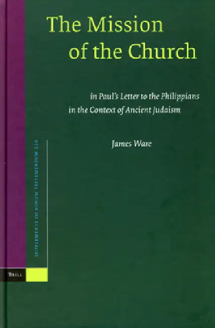 The Mission of the Church: In Paul's Letter to the Philippians in the Context of Ancient Judaism by James P. Ware