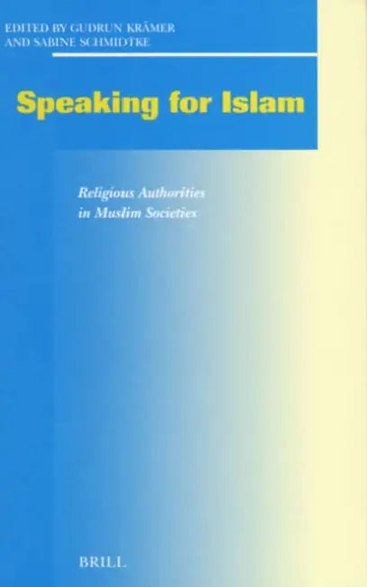 Speaking for Islam: Religious Authorities in Muslim Societies by Gudrun Krämer, Sabine Schmidtke