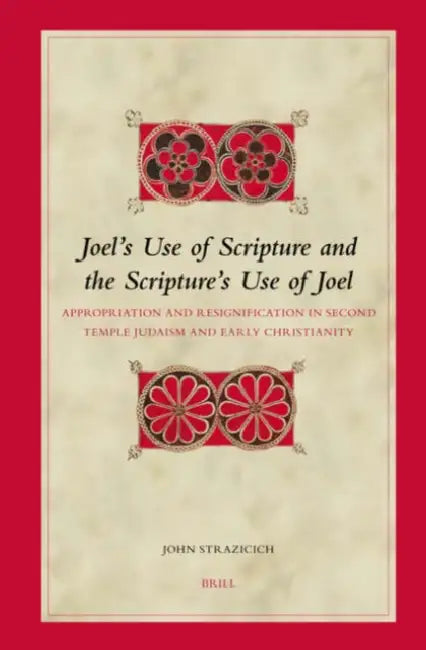 Joel's Use of Scripture and the Scripture's Use of Joel: Appropriation and Resignification in Second Temple Judaism and Early Christianity by John Strazicich