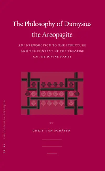 Philosophy of Dionysius the Areopagite: An Introduction to the Structure and the Content of the Treatise on the Divine Names by Christian Schäfer