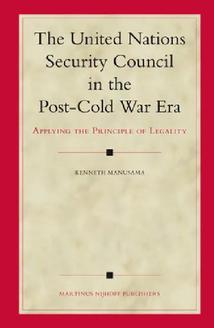 The United Nations Security Council in the Post-Cold War Era: Applying the Principle of Legality by Kenneth Manusama