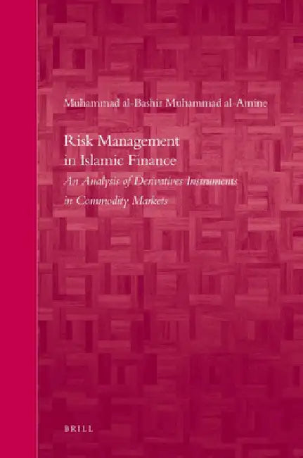 Risk Management in Islamic Finance: An Analysis of Derivatives Instruments in Commodity Markets by Muhammad Al-Bashir Muhammad Al-Amine