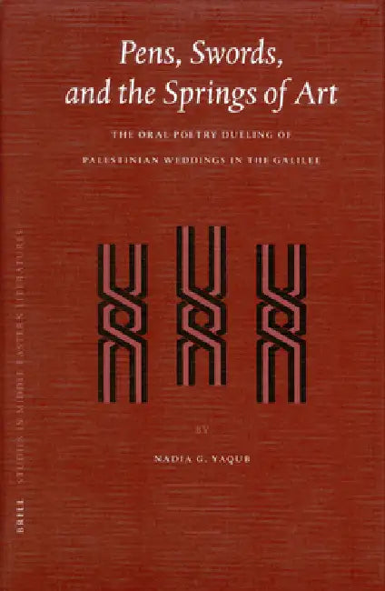 Pens, Swords, and the Springs of Art: The Oral Poetry Dueling of Palestinian Weddings in the Galilee by Nadia Yaqub