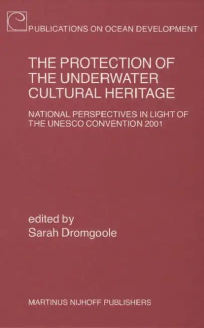 The Protection of the Underwater Cultural Heritage: National Perspectives in Light of the UNESCO Convention 2001 - Second Edition by Sarah Dromgoole