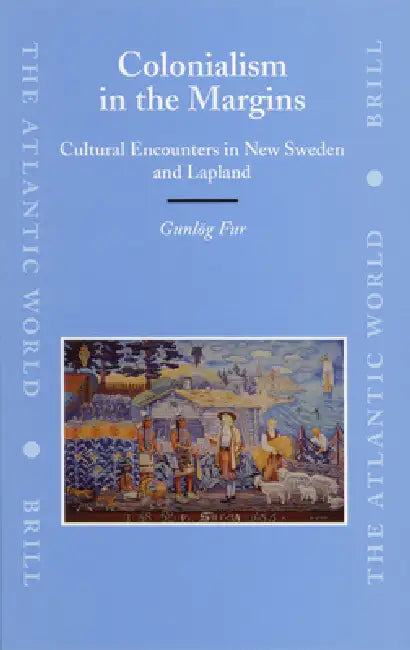 Colonialism in the Margins: Cultural Encounters in New Sweden and Lapland by Gunlög Fur