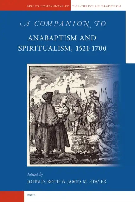 A Companion to Anabaptism and Spiritualism, 1521-1700 by James Stayer, John Roth