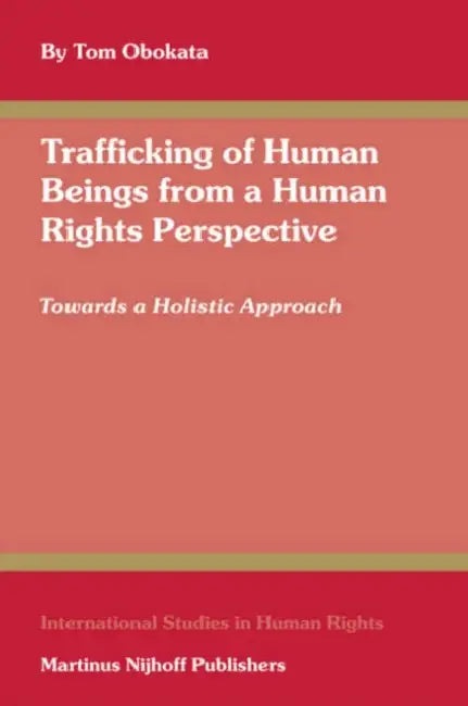 Trafficking of Human Beings from a Human Rights Perspective: Towards a Holistic Approach by Tom Obokata