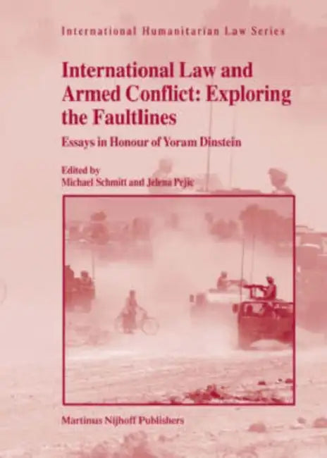 International Law and Armed Conflict: Exploring the Faultlines: Essays in Honour of Yoram Dinstein by Michael Schmitt, Jelena Pejic