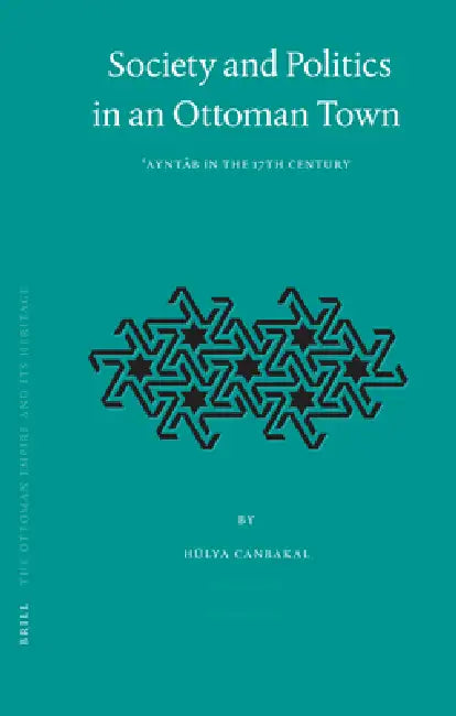 Society and Politics in an Ottoman Town: ʿayntāb in the 17th Century by Hülya Canbakal