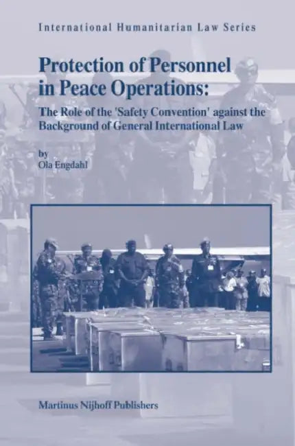 Protection of Personnel in Peace Operations: The Role of the 'Safety Convention' Against the Background of General International Law by Ola Engdahl
