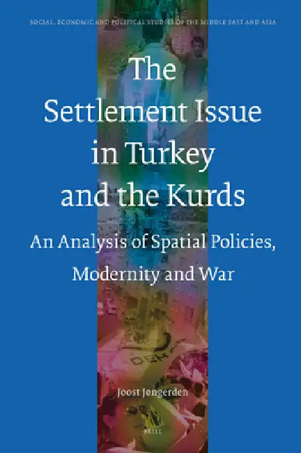The Settlement Issue in Turkey and the Kurds: An Analysis of Spatial Policies, Modernity and War by Joost Jongerden