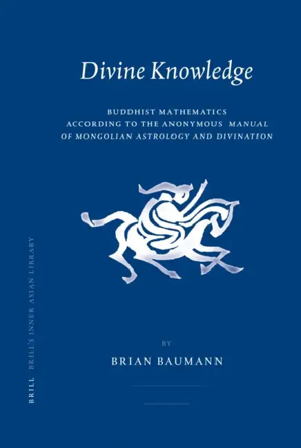 Divine Knowledge: Buddhist Mathematics According to the Anonymous Manual of Mongolian Astrology and Divination by Brian Baumann