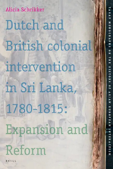 Dutch and British Colonial Intervention in Sri Lanka, 1780-1815: Expansion and Reform by Alicia Schrikker