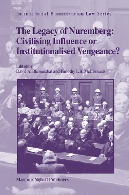 The Legacy of Nuremberg: Civilising Influence or Institutionalised Vengeance? by David Arnon Blumenthal, Timothy L. H. McCormack