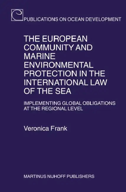 The European Community and Marine Environmental Protection in the International Law of the Sea: Implementing Global Obligations at the Regional Level by Veronica Frank