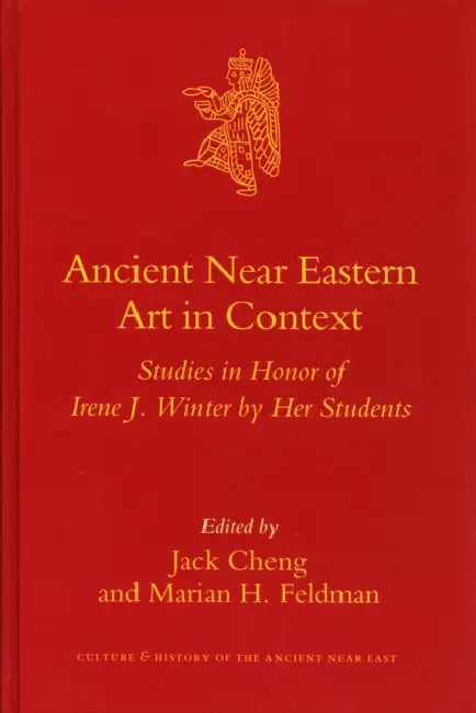 Ancient Near Eastern Art in Context: Studies in Honor of Irene J. Winter by Her Students by Jack Cheng, Marian Feldman